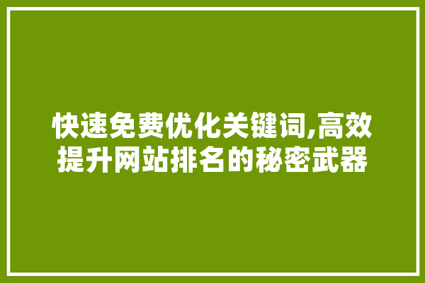 快速免费优化关键词,高效提升网站排名的秘密武器