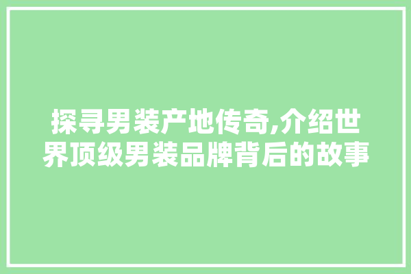 探寻男装产地传奇,介绍世界顶级男装品牌背后的故事