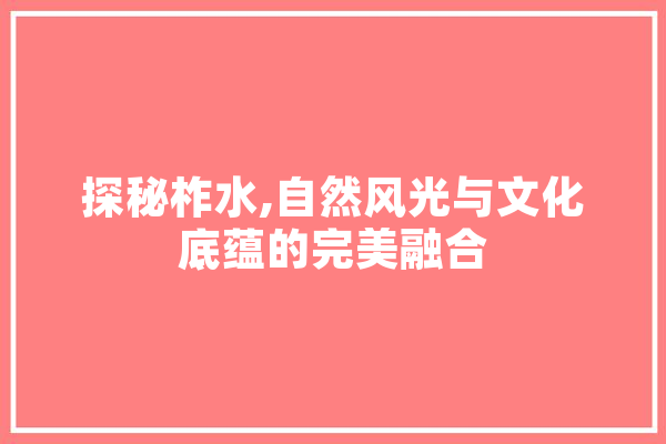 探秘柞水,自然风光与文化底蕴的完美融合