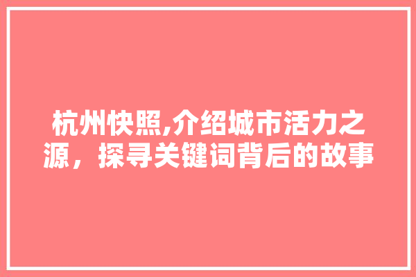 杭州快照,介绍城市活力之源，探寻关键词背后的故事