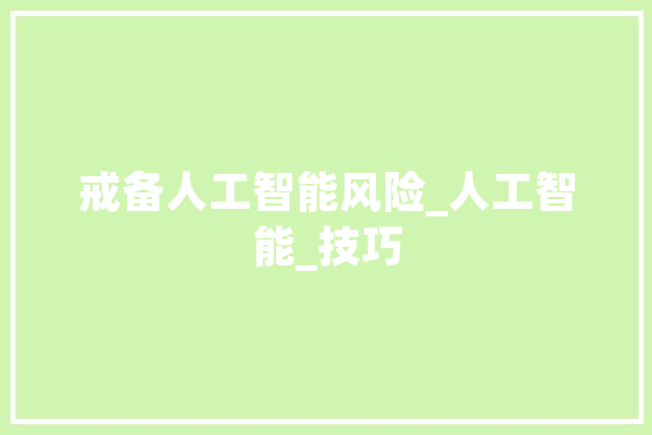 戒备人工智能风险_人工智能_技巧 计算机