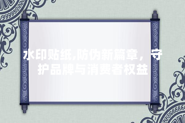 水印贴纸,防伪新篇章，守护品牌与消费者权益