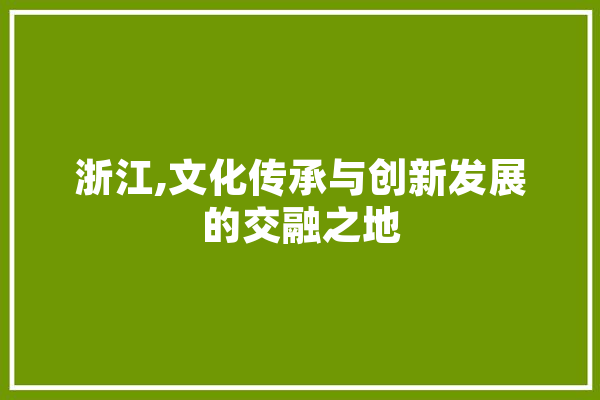 浙江,文化传承与创新发展的交融之地