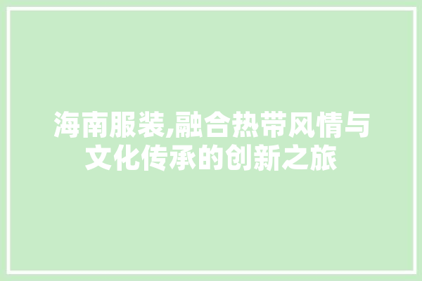 海南服装,融合热带风情与文化传承的创新之旅