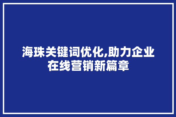 海珠关键词优化,助力企业在线营销新篇章 AI简讯