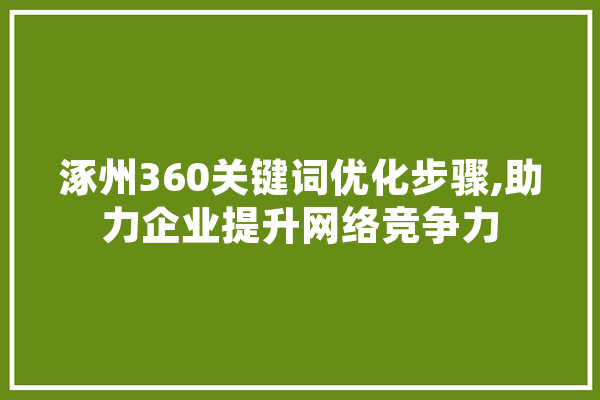 涿州360关键词优化步骤,助力企业提升网络竞争力 智能问答