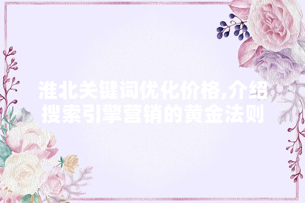 淮北关键词优化价格,介绍搜索引擎营销的黄金法则