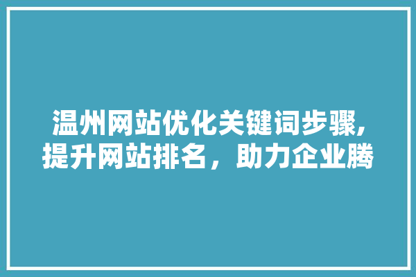 温州网站优化关键词步骤,提升网站排名，助力企业腾飞 科技快讯