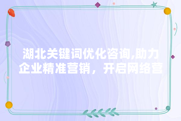 湖北关键词优化咨询,助力企业精准营销，开启网络营销新篇章
