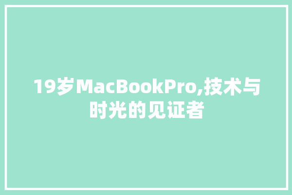 19岁MacBookPro,技术与时光的见证者 AI快讯