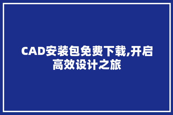 CAD安装包免费下载,开启高效设计之旅