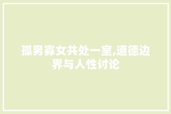 孤男寡女共处一室,道德边界与人性讨论