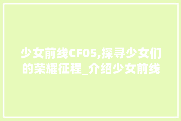 少女前线CF05,探寻少女们的荣耀征程_介绍少女前线CF05在哪一关获得