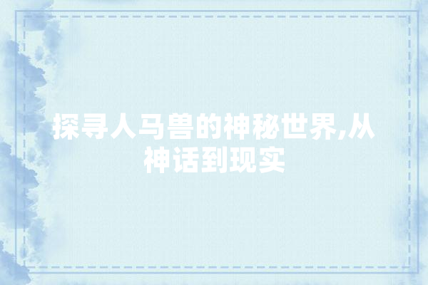 探寻人马兽的神秘世界,从神话到现实 云服务