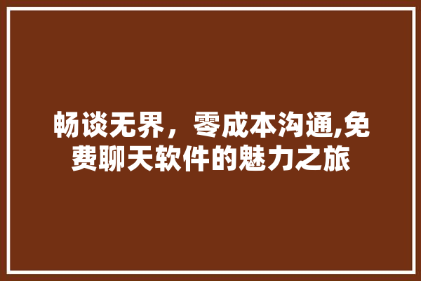 畅谈无界，零成本沟通,免费聊天软件的魅力之旅