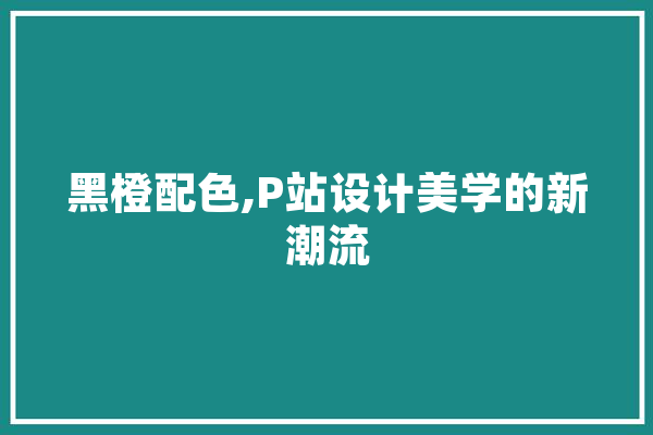 黑橙配色,P站设计美学的新潮流