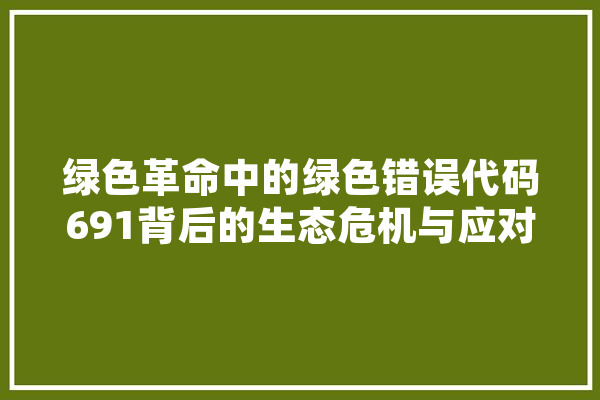 绿色革命中的绿色错误代码691背后的生态危机与应对步骤 计算机