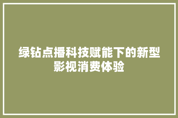 绿钻点播科技赋能下的新型影视消费体验