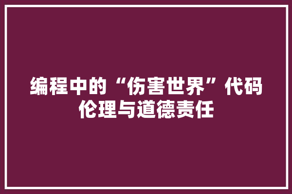 编程中的“伤害世界”代码伦理与道德责任