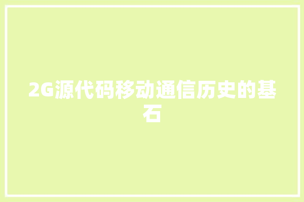 2G源代码移动通信历史的基石