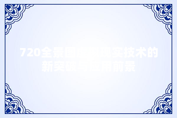 720全景图虚拟现实技术的新突破与应用前景