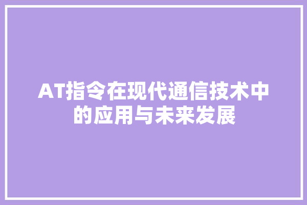 AT指令在现代通信技术中的应用与未来发展