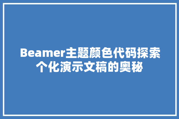 Beamer主题颜色代码探索个化演示文稿的奥秘