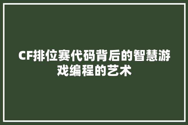 CF排位赛代码背后的智慧游戏编程的艺术