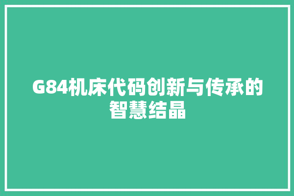 G84机床代码创新与传承的智慧结晶