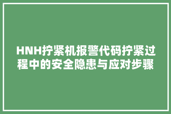 HNH拧紧机报警代码拧紧过程中的安全隐患与应对步骤 云服务