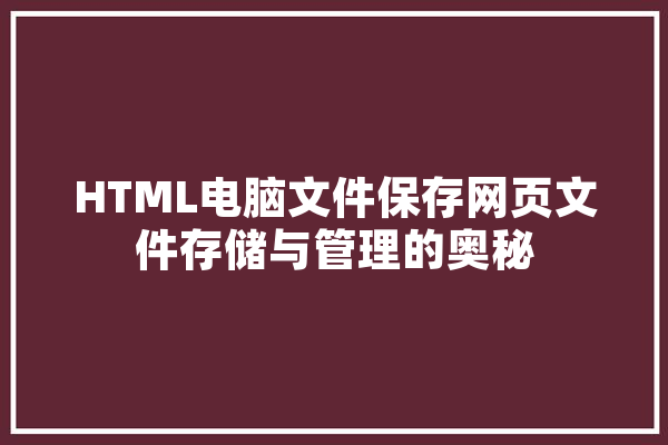 HTML电脑文件保存网页文件存储与管理的奥秘