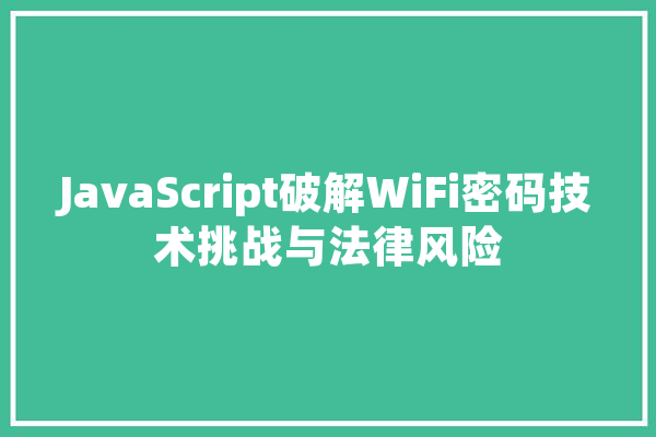 JavaScript破解WiFi密码技术挑战与法律风险