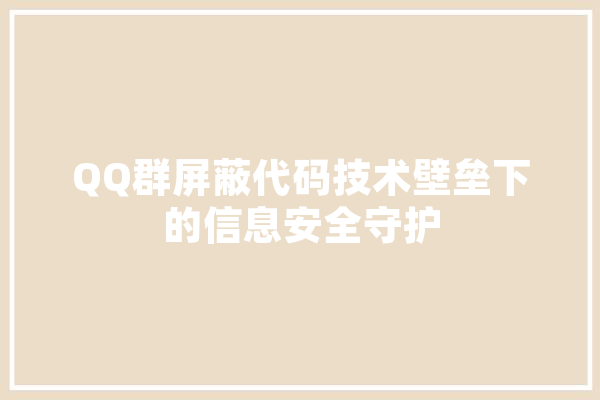 QQ群屏蔽代码技术壁垒下的信息安全守护