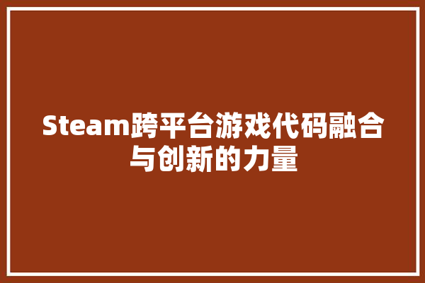 Steam跨平台游戏代码融合与创新的力量