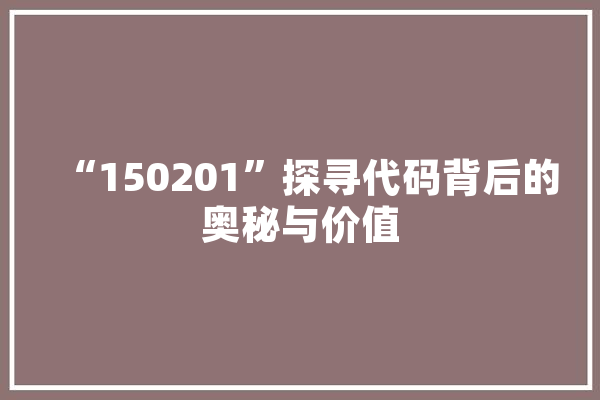 “150201”探寻代码背后的奥秘与价值