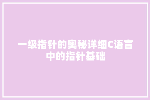 一级指针的奥秘详细C语言中的指针基础 文字写作
