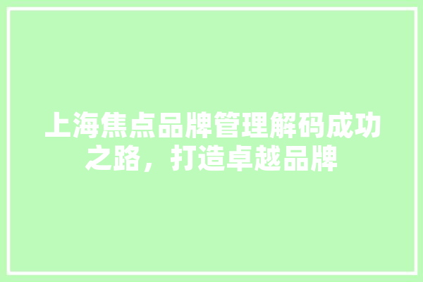 上海焦点品牌管理解码成功之路，打造卓越品牌