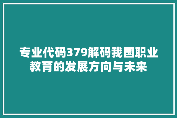 专业代码379解码我国职业教育的发展方向与未来