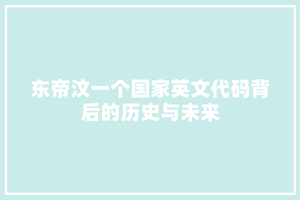 东帝汶一个国家英文代码背后的历史与未来
