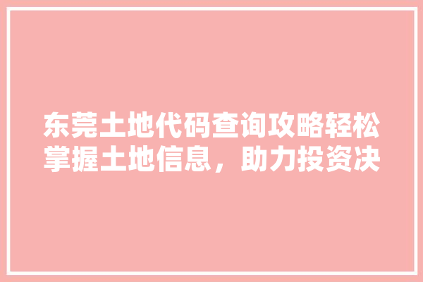 东莞土地代码查询攻略轻松掌握土地信息，助力投资决策