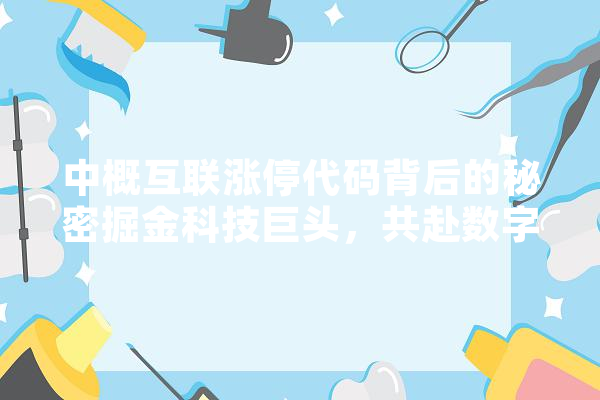 中概互联涨停代码背后的秘密掘金科技巨头，共赴数字盛宴