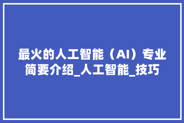 最火的人工智能（AI）专业简要介绍_人工智能_技巧 绘影字幕