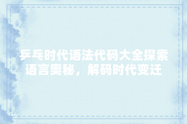 乒乓时代语法代码大全探索语言奥秘，解码时代变迁 绘影字幕
