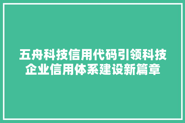 五舟科技信用代码引领科技企业信用体系建设新篇章