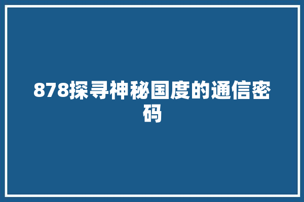 878探寻神秘国度的通信密码