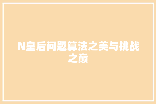 N皇后问题算法之美与挑战之巅