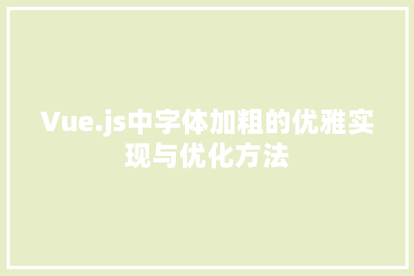 Vue.js中字体加粗的优雅实现与优化方法 计算机