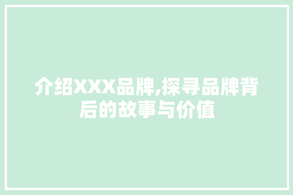 介绍XXX品牌,探寻品牌背后的故事与价值