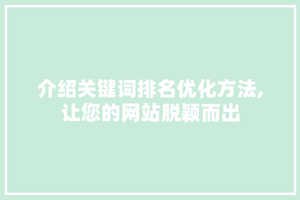 介绍关键词排名优化方法,让您的网站脱颖而出 AI简讯