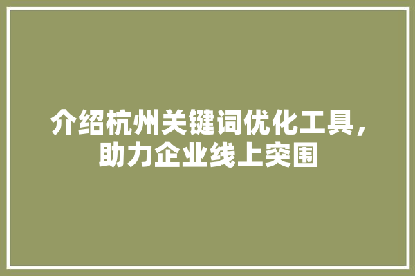 介绍杭州关键词优化工具，助力企业线上突围